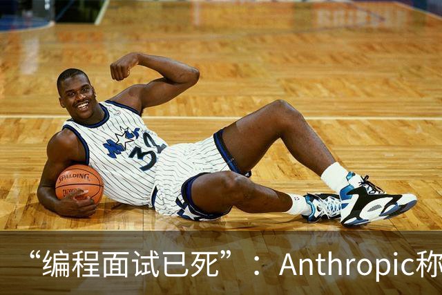 “编程面试已死”：Anthropic称AI时代编程题已无法筛选程序员