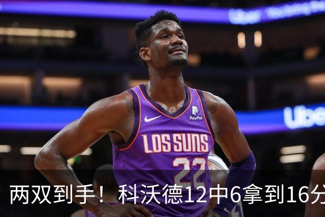 两双到手！科沃德12中6拿到16分11板 三分4中4