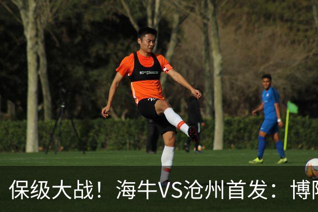 保级大战！海牛VS沧州首发：博阿基耶PK奥塔博尔