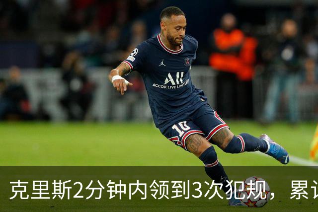 克里斯2分钟内领到3次犯规，累计5犯被罚出场