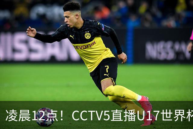 凌晨12点！CCTV5直播U17世界杯揭幕战，万项赵松源领衔最强阵容，目标=打平取1分