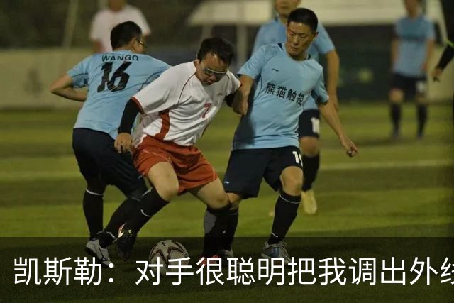 凯斯勒：对手很聪明把我调出外线 我们必须做出更快的调整