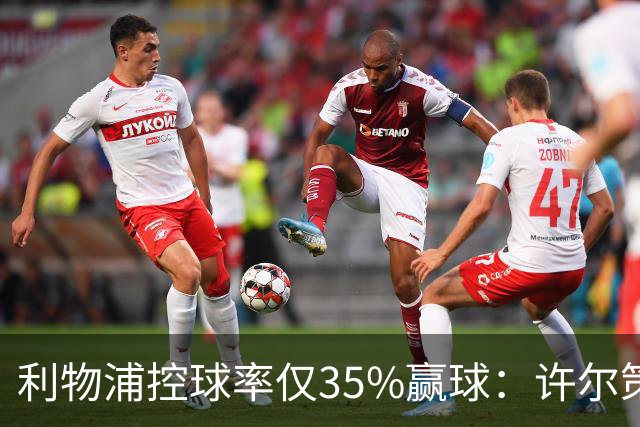 利物浦控球率仅35%赢球：许尔策勒指其未组织进攻