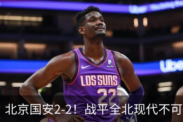 北京国安2-2！战平全北现代不可怕 可怕的是蒙哥马利赛后发言 掌控了比赛