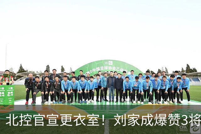北控官宣更衣室！刘家成爆赞3将防守，廖三宁获奖，谈论限制辛普森