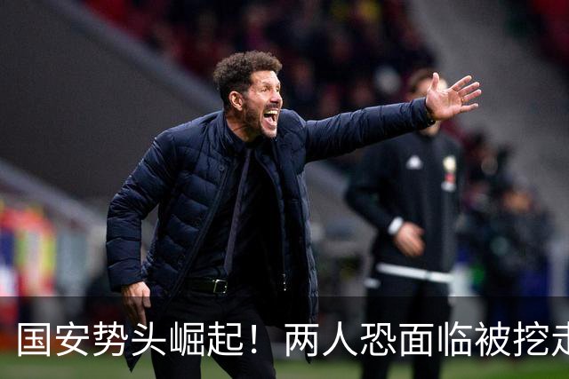 国安势头崛起！两人恐面临被挖走，加钱也未必管用