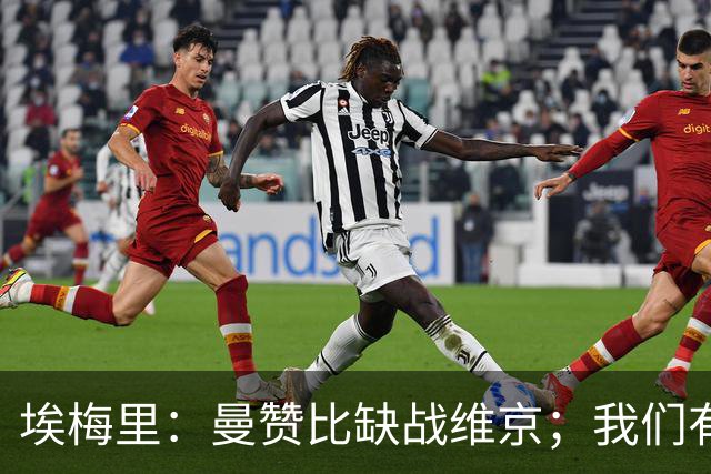 埃梅里：曼赞比缺战维京；我们有机会进入欧冠联赛阶段前八名