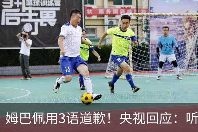 姆巴佩用3语道歉！央视回应：听其言更观其行 望其和皇马痛改前非