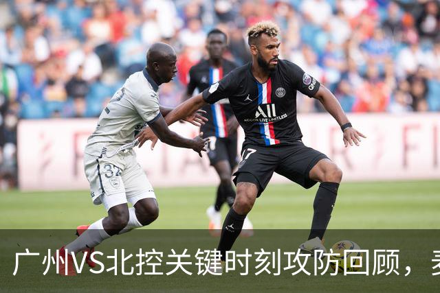 广州VS北控关键时刻攻防回顾，麦考尔准绝杀带队取胜