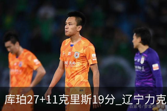 库珀27+11克里斯19分 辽宁力克新疆开赛4连胜