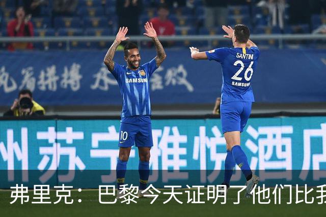 弗里克：巴黎今天证明了他们比我们更强 虽然输球但也学到了很多