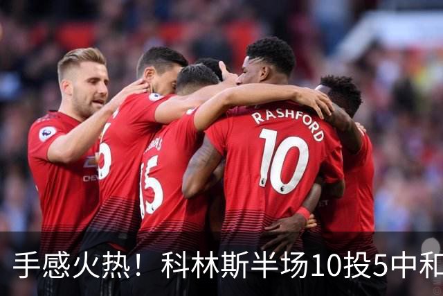 手感火热！科林斯半场10投5中&三分4中3得到13分5板1助 正负值+9