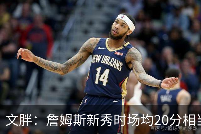文胖：詹姆斯新秀时场均20分相当于现在25分 但弗拉格技术更成熟