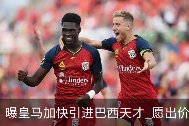 曝皇马加快引进巴西天才 愿出价6000万欧