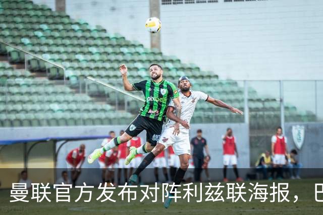 曼联官方发布对阵利兹联海报，巴莱巴单人出镜