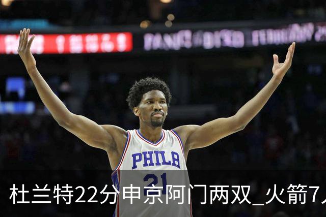 杜兰特22分申京阿门两双 火箭7人上双力擒老鹰3连胜