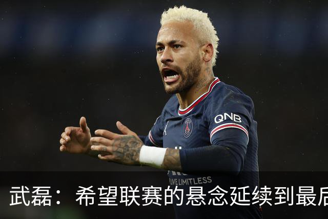 武磊：希望联赛的悬念延续到最后；不希望成都在我们主场庆祝