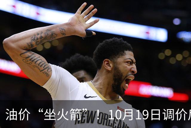 油价“坐火箭”！10月19日调价后92,95号汽油价格，蛋价“遇冷”，筑底回暖？