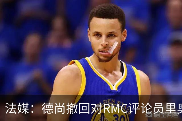法媒：德尚撤回对RMC评论员里奥洛的诽谤上诉