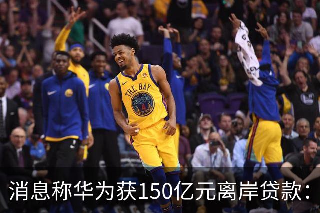 消息称华为获150亿元离岸贷款：自2020年以来首次获得离岸银团贷款