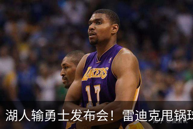 湖人输勇士发布会！雷迪克甩锅球员，里弗斯反思，东契奇话语矛盾