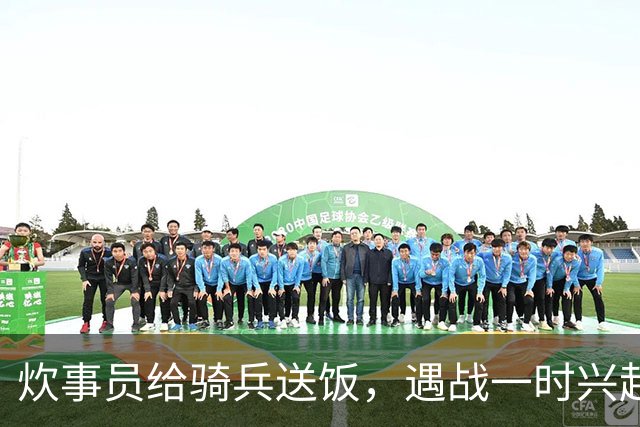 炊事员给骑兵送饭，遇战一时兴起，跨马砍杀了被簇拥护卫的敌军官