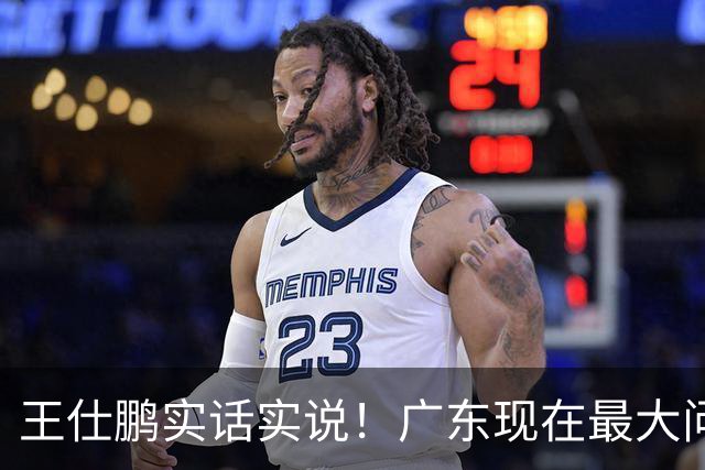 王仕鹏实话实说！广东现在最大问题在防守端，季前赛就初见端倪