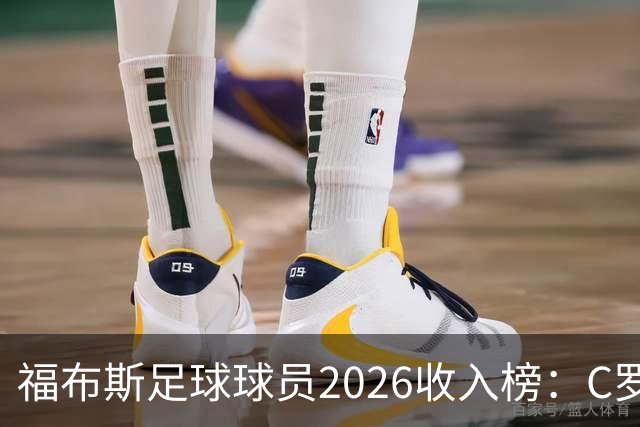 福布斯足球球员2026收入榜：C罗3亿美元居首，亚马尔升至第6