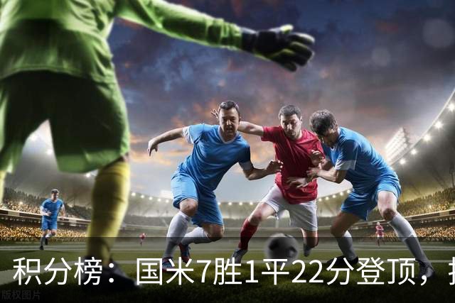 积分榜：国米7胜1平22分登顶，拉齐奥同分第2，紫百合仍居降级区
