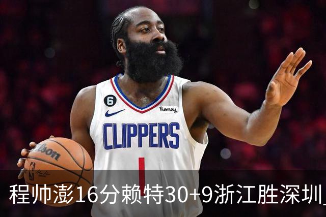 程帅澎16分赖特30+9浙江胜深圳 总比分1-0领先