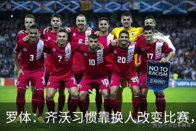 罗体：齐沃习惯靠换人改变比赛，近10场已制造9次决定性贡献