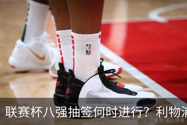 联赛杯八强抽签何时进行？利物浦切尔西赛后揭晓
