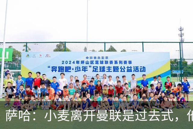 萨哈：小麦离开曼联是过去式，他去皇马和贝林搭档会很有看点