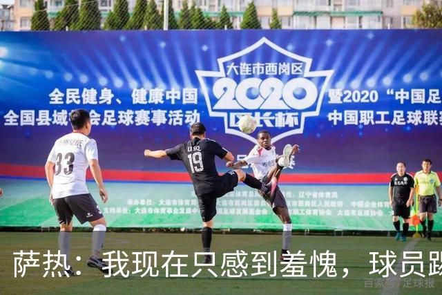 萨热：我现在只感到羞愧，球员踢得这么糟糕是我的错