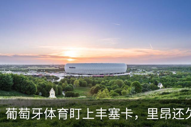 葡萄牙体育盯上丰塞卡，里昂还欠550万欧成谈判筹码
