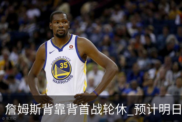 詹姆斯背靠背首战轮休 预计明日主场对阵活塞复出