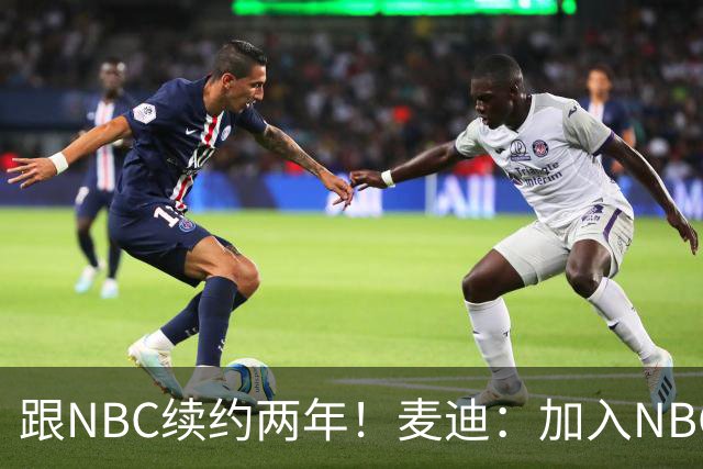 跟NBC续约两年！麦迪：加入NBC是为了整合我的商业版图
