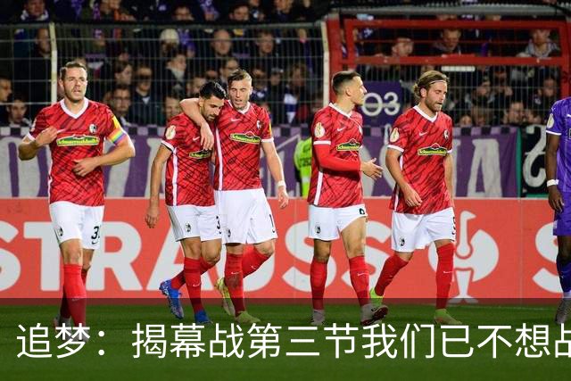 追梦：揭幕战第三节我们已不想战斗，这责任在我