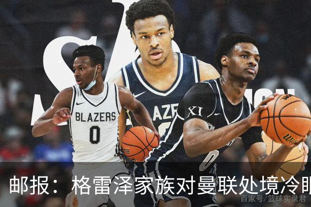 邮报：格雷泽家族对曼联处境冷眼旁观，他们乐意看到拉爵被指责
