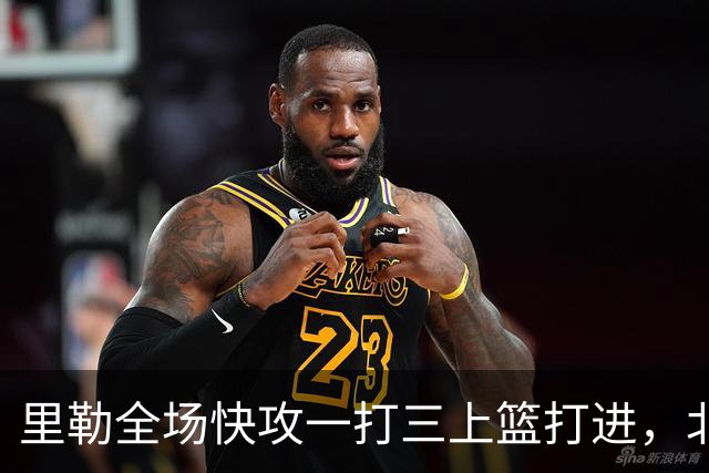 里勒全场快攻一打三上篮打进，北控还剩14秒追平广州