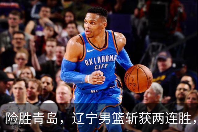 险胜青岛，辽宁男篮斩获两连胜，段睿骐7+3成防守尖兵，克里斯被驱逐