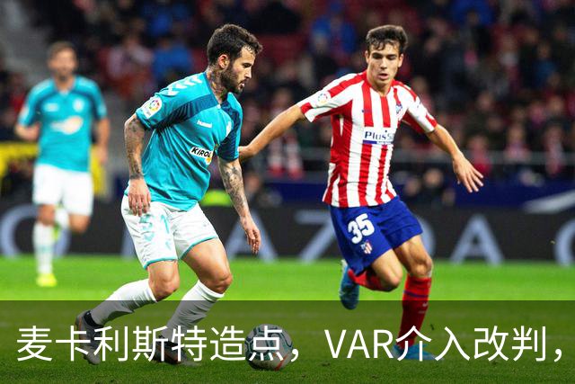 麦卡利斯特造点，VAR介入改判，点球取消
