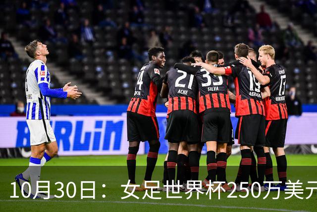 10月30日：女足世界杯250万美元备战费已对标男足，总奖金为何迟迟不公布