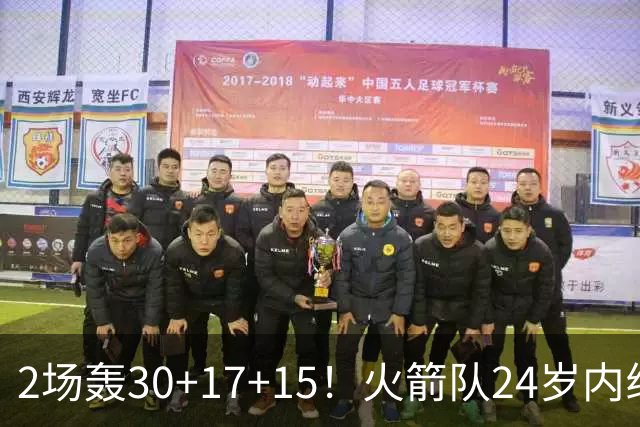 2场轰30+17+15！火箭队24岁内线继续进化，3600万年薪真香，斯通立功了