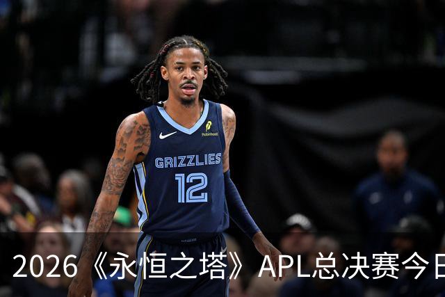2026《永恒之塔》APL总决赛今日开战！八强集结，谁是冠军候选？