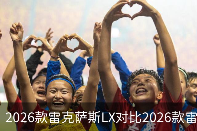 2026款雷克萨斯LX对比2026款雷克萨斯GX：关键差异解析