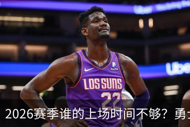 2026赛季谁的上场时间不够？勇士队内该给谁更多机会