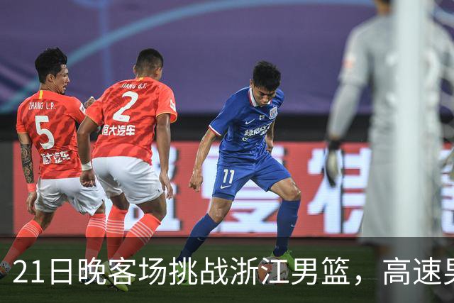 21日晚客场挑战浙江男篮，高速男篮可否迎来赛季首胜？