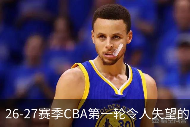 26-27赛季CBA第一轮令人失望的几名外援