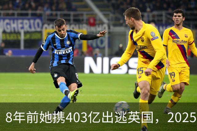 8年前她携403亿出逃英国，2025年落网时账上竟有480亿，咋回事